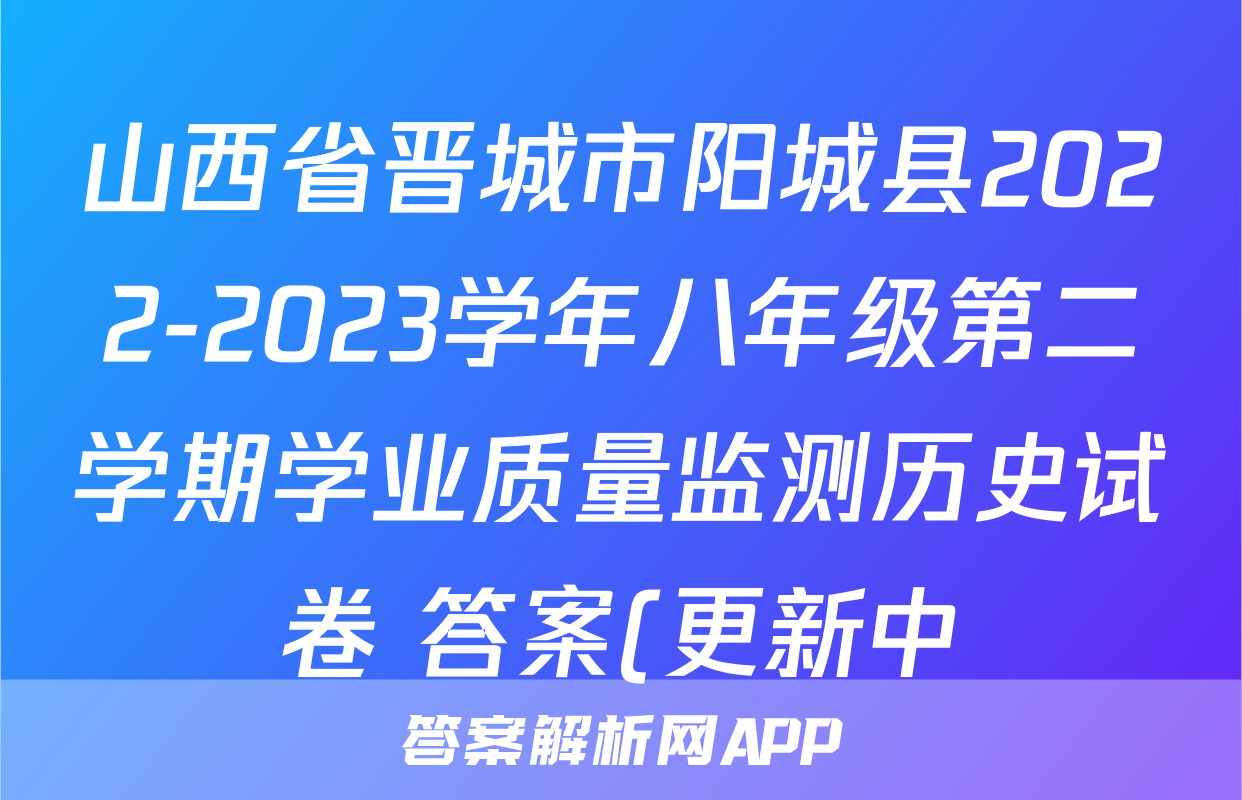 山西省晋城市阳城县2022-2023学年八年级第二学期学业质量监测历史试卷 答案(更新中)